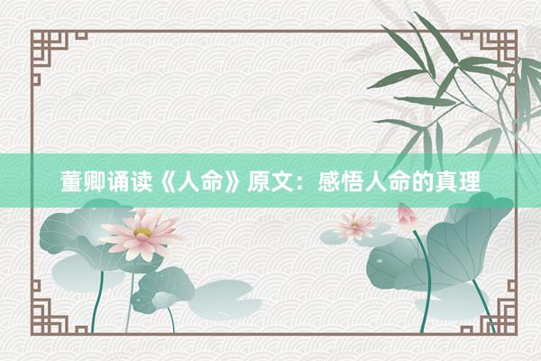 董卿诵读《人命》原文：感悟人命的真理
